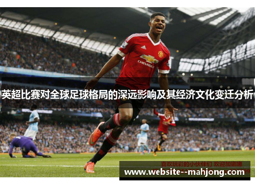 英超比赛对全球足球格局的深远影响及其经济文化变迁分析
