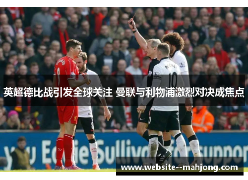 英超德比战引发全球关注 曼联与利物浦激烈对决成焦点