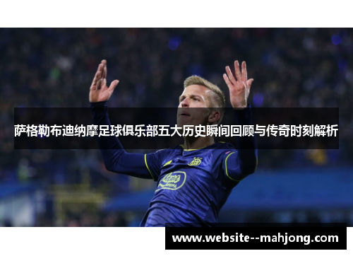 萨格勒布迪纳摩足球俱乐部五大历史瞬间回顾与传奇时刻解析 萨格勒布迪纳摩足球俱乐部五大历史瞬间回顾与传奇时刻解析