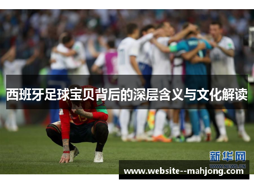 西班牙足球宝贝背后的深层含义与文化解读