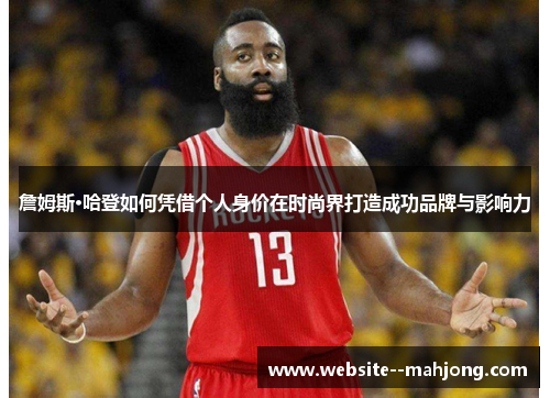 詹姆斯·哈登如何凭借个人身价在时尚界打造成功品牌与影响力 詹姆斯·哈登如何凭借个人身价在时尚界打造成功品牌与影响力