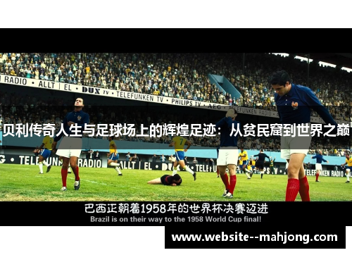 贝利传奇人生与足球场上的辉煌足迹:从贫民窟到世界之巅 贝利传奇人生与足球场上的辉煌足迹:从贫民窟到世界之巅