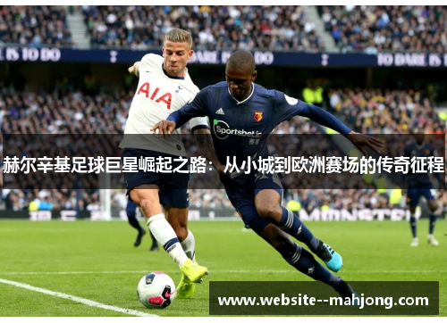 赫尔辛基足球巨星崛起之路：从小城到欧洲赛场的传奇征程