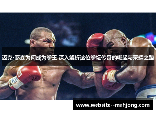 迈克·泰森为何成为拳王 深入解析这位拳坛传奇的崛起与荣耀之路 迈克·泰森为何成为拳王 深入解析这位拳坛传奇的崛起与荣耀之路