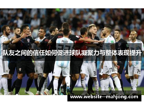 队友之间的信任如何促进球队凝聚力与整体表现提升