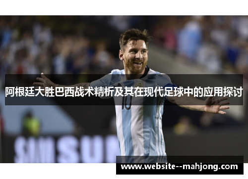 阿根廷大胜巴西战术精析及其在现代足球中的应用探讨 阿根廷大胜巴西战术精析及其在现代足球中的应用探讨