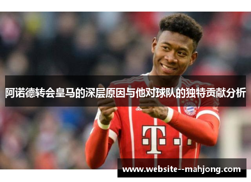 阿诺德转会皇马的深层原因与他对球队的独特贡献分析 阿诺德转会皇马的深层原因与他对球队的独特贡献分析