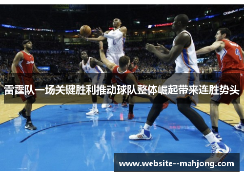 雷霆队一场关键胜利推动球队整体崛起带来连胜势头