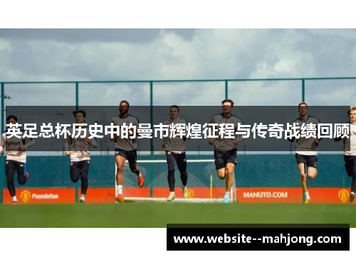 英足总杯历史中的曼市辉煌征程与传奇战绩回顾 英足总杯历史中的曼市辉煌征程与传奇战绩回顾