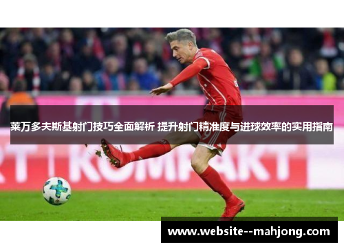 莱万多夫斯基射门技巧全面解析 提升射门精准度与进球效率的实用指南 莱万多夫斯基射门技巧全面解析 提升射门精准度与进球效率的实用指南