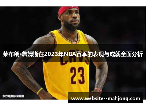 莱布朗·詹姆斯在2023年NBA赛季的表现与成就全面分析 莱布朗·詹姆斯在2023年NBA赛季的表现与成就全面分析