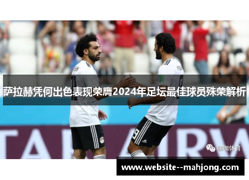 萨拉赫凭何出色表现荣膺2024年足坛最佳球员殊荣解析 萨拉赫凭何出色表现荣膺2024年足坛最佳球员殊荣解析