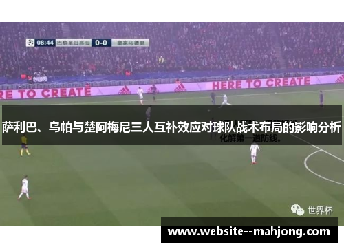 萨利巴、乌帕与楚阿梅尼三人互补效应对球队战术布局的影响分析 萨利巴、乌帕与楚阿梅尼三人互补效应对球队战术布局的影响分析