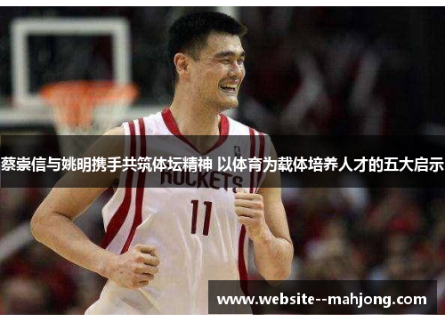 蔡崇信与姚明携手共筑体坛精神 以体育为载体培养人才的五大启示 蔡崇信与姚明携手共筑体坛精神 以体育为载体培养人才的五大启示