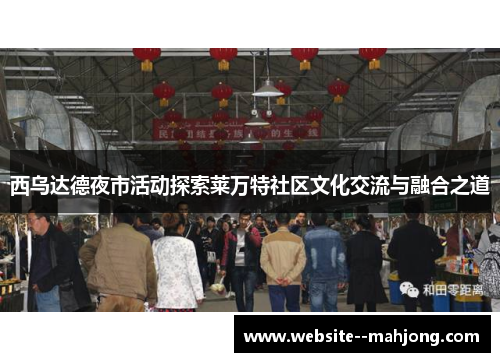 西乌达德夜市活动探索莱万特社区文化交流与融合之道 西乌达德夜市活动探索莱万特社区文化交流与融合之道