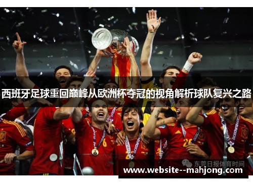 西班牙足球重回巅峰从欧洲杯夺冠的视角解析球队复兴之路 西班牙足球重回巅峰从欧洲杯夺冠的视角解析球队复兴之路