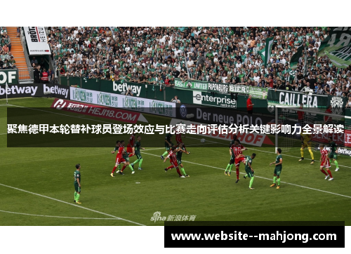 聚焦德甲本轮替补球员登场效应与比赛走向评估分析关键影响力全景解读 聚焦德甲本轮替补球员登场效应与比赛走向评估分析关键影响力全景解读