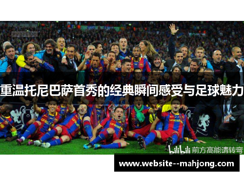 重温托尼巴萨首秀的经典瞬间感受与足球魅力 重温托尼巴萨首秀的经典瞬间感受与足球魅力