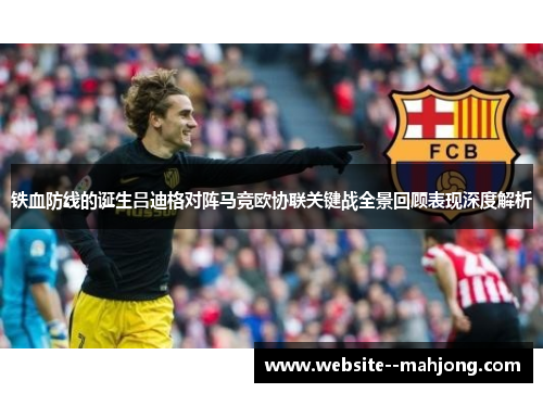 铁血防线的诞生吕迪格对阵马竞欧协联关键战全景回顾表现深度解析