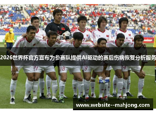 2026世界杯官方宣布为参赛队提供AI驱动的赛后伤病恢复分析服务