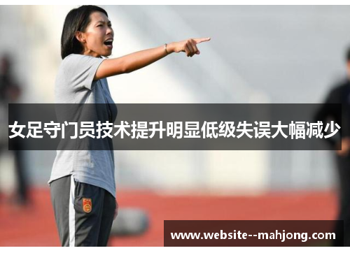 女足守门员技术提升明显低级失误大幅减少