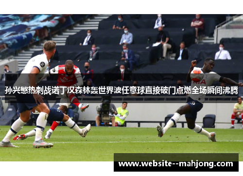 孙兴慜热刺战诺丁汉森林轰世界波任意球直接破门点燃全场瞬间沸腾