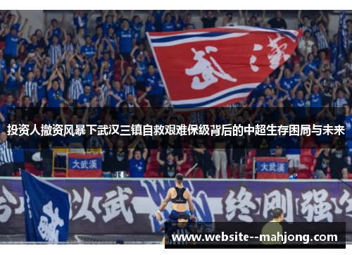 投资人撤资风暴下武汉三镇自救艰难保级背后的中超生存困局与未来 投资人撤资风暴下武汉三镇自救艰难保级背后的中超生存困局与未来