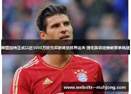 斯图加特正式以近3000万欧元买断德尼兹昂达夫 强化阵容迎接新赛季挑战 斯图加特正式以近3000万欧元买断德尼兹昂达夫 强化阵容迎接新赛季挑战
