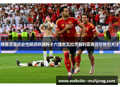 格鲁吉亚历史性挺进欧洲杯十六强克瓦拉茨赫利亚表现惊艳引关注 格鲁吉亚历史性挺进欧洲杯十六强克瓦拉茨赫利亚表现惊艳引关注