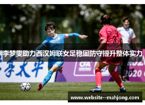 李梦雯助力西汉姆联女足稳固防守提升整体实力 李梦雯助力西汉姆联女足稳固防守提升整体实力