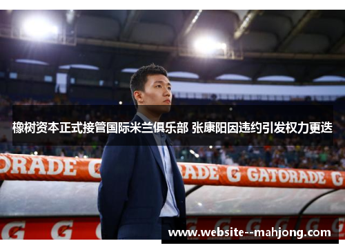 橡树资本正式接管国际米兰俱乐部 张康阳因违约引发权力更迭 橡树资本正式接管国际米兰俱乐部 张康阳因违约引发权力更迭