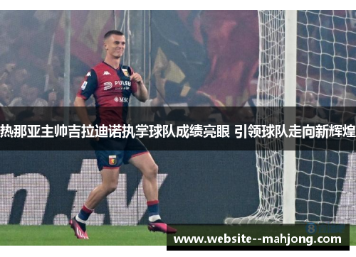 热那亚主帅吉拉迪诺执掌球队成绩亮眼 引领球队走向新辉煌 热那亚主帅吉拉迪诺执掌球队成绩亮眼 引领球队走向新辉煌