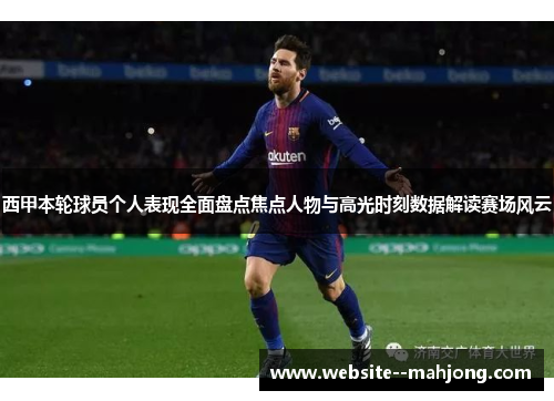 西甲本轮球员个人表现全面盘点焦点人物与高光时刻数据解读赛场风云 西甲本轮球员个人表现全面盘点焦点人物与高光时刻数据解读赛场风云