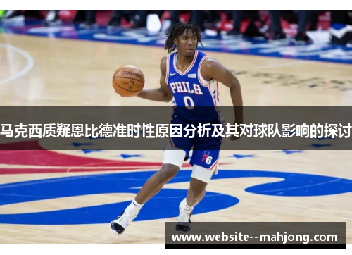 马克西质疑恩比德准时性原因分析及其对球队影响的探讨