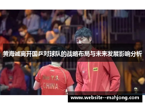 黄海诚离开国乒对球队的战略布局与未来发展影响分析