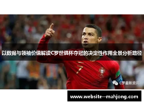 以数据与领袖价值解读C罗世俱杯夺冠的决定性作用全景分析路径