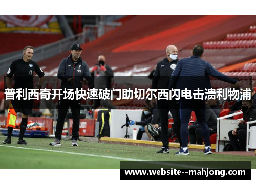 普利西奇开场快速破门助切尔西闪电击溃利物浦