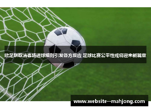 欧足联取消客场进球规则引发各方反应 足球比赛公平性或将迎来新篇章