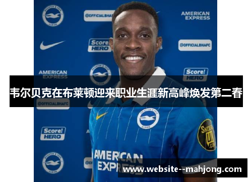 韦尔贝克在布莱顿迎来职业生涯新高峰焕发第二春 韦尔贝克在布莱顿迎来职业生涯新高峰焕发第二春