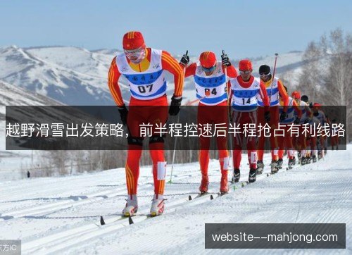 越野滑雪出发策略，前半程控速后半程抢占有利线路