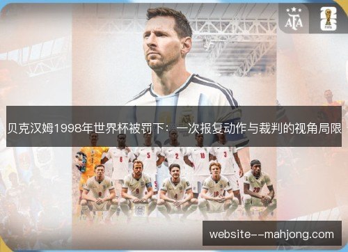 贝克汉姆1998年世界杯被罚下:一次报复动作与裁判的视角局限 贝克汉姆1998年世界杯被罚下:一次报复动作与裁判的视角局限